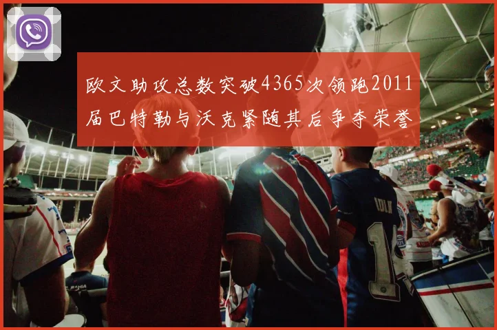 欧文助攻总数突破4365次领跑2011届巴特勒与沃克紧随其后争夺荣誉